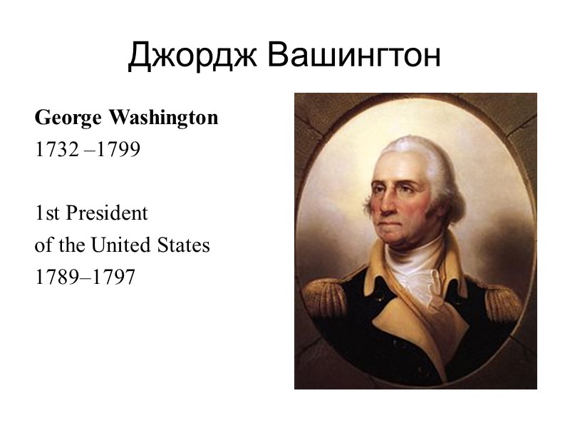 Джордж Вашингтон George Washington 1732 –1799  1st President  of the United States